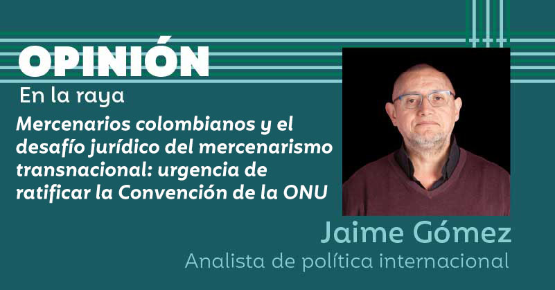 Mercenarios colombianos y el desafío jurídico del mercenarismo transnacional: urgencia de ratificar la Convención de la ONU