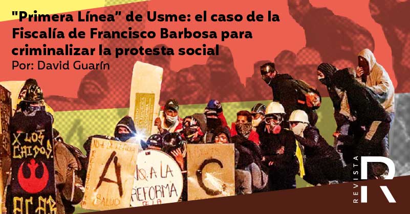 "Primera Línea” de Usme: el caso de la Fiscalía de Francisco Barbosa para criminalizar la protesta social 
