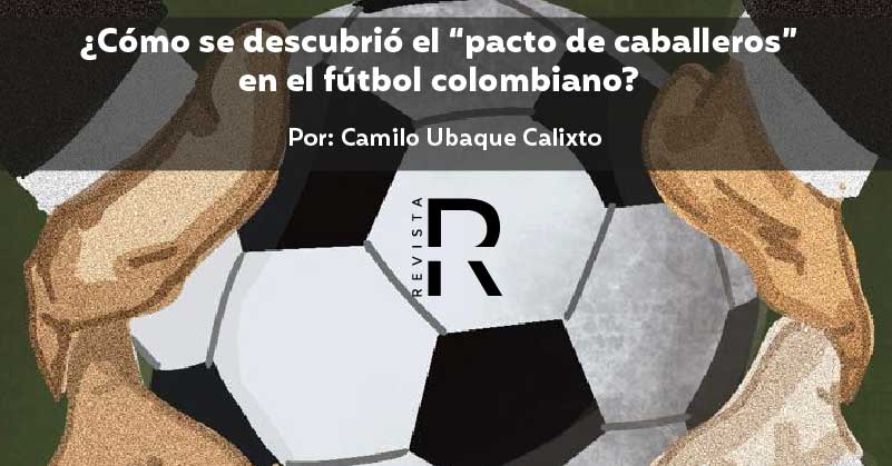 ¿Cómo se descubrió el “pacto de caballeros” en el fútbol colombiano?