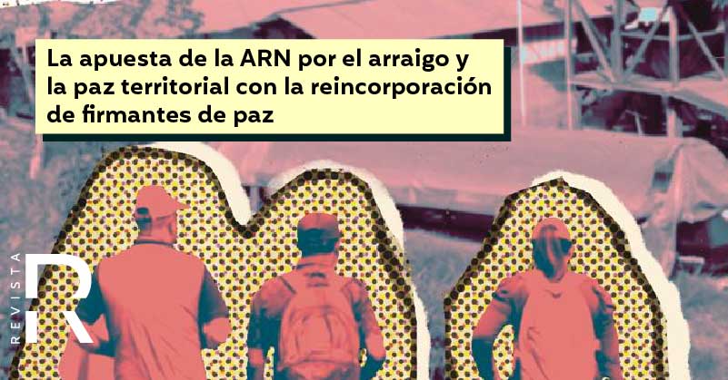 La apuesta de la ARN por el arraigo y la paz territorial con la reincorporación de ﬁrmantes de paz