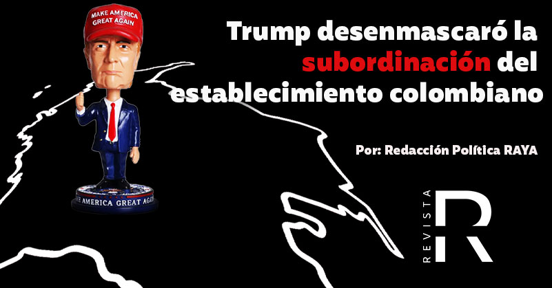 Trump desenmascaró la subordinación del establecimiento colombiano