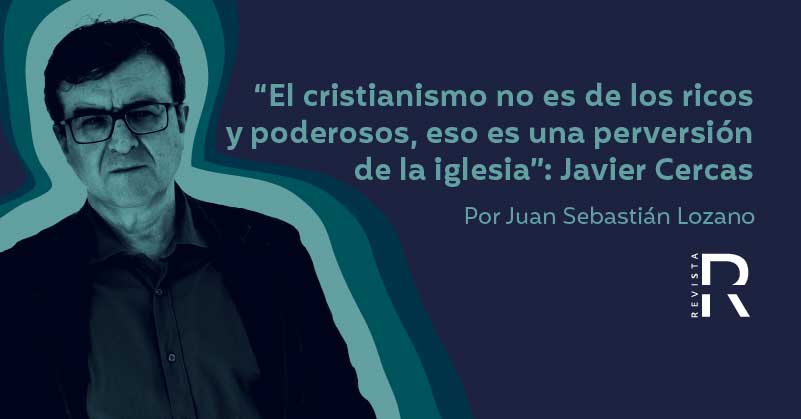 “El cristianismo no es de los ricos y poderosos, eso es una perversión de la iglesia”: Javier Cercas 