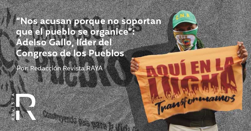 “Nos acusan porque no soportan que el pueblo se organice”: Adelso Gallo, líder del Congreso de los Pueblos