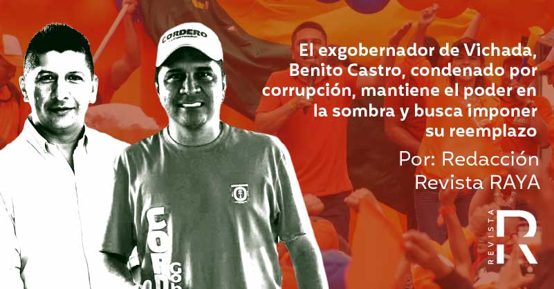 El exgobernador de Vichada, Benito Castro, condenado por corrupción, mantiene el poder en la sombra y busca imponer su reemplazo