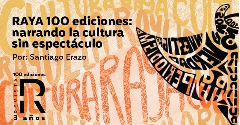 RAYA 100 ediciones: narrando la cultura sin espectáculo