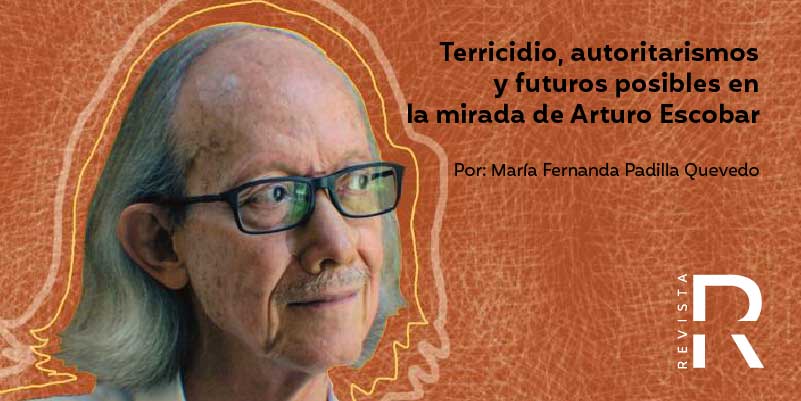 Terricidio, autoritarismos y futuros posibles en la mirada de Arturo Escobar