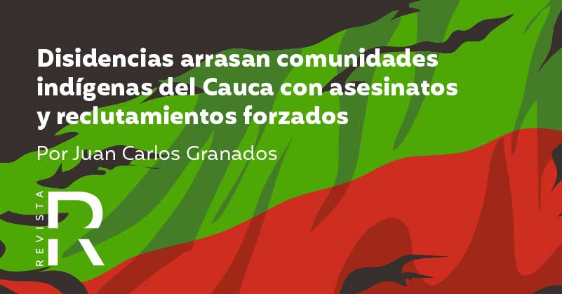 Disidencias arrasan comunidades indígenas del Cauca con asesinatos y reclutamientos forzados