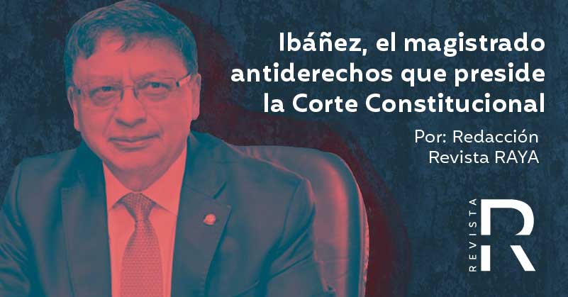 Ibáñez, el magistrado antiderechos que preside la Corte Constitucional 