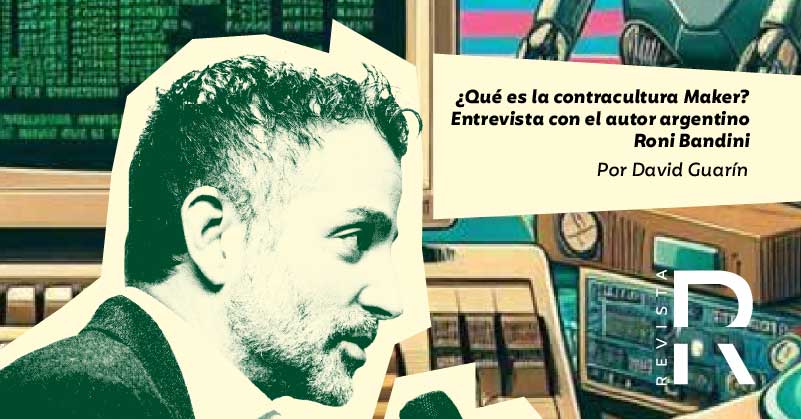 ¿Qué es la contracultura Maker? Entrevista con el autor argentino Roni Bandini