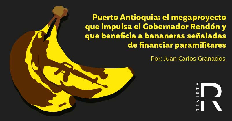 Puerto Antioquia: el megaproyecto que impulsa el Gobernador Rendón y que beneficia a bananeras señaladas de financiar paramilitares