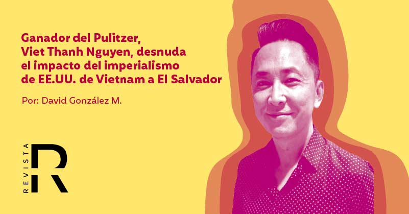 Ganador del Pulitzer, Viet Thanh Nguyen, desnuda el impacto del imperialismo de EE.UU. de Vietnam a El Salvador