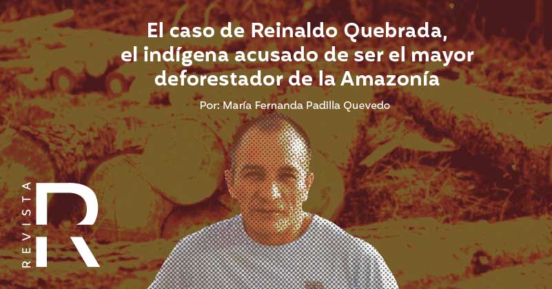 El caso de Reinaldo Quebrada, el indígena acusado de ser el mayor deforestador de la Amazonía