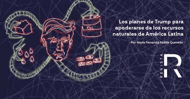 Los planes de Trump para apoderarse de los recursos naturales de América Latina