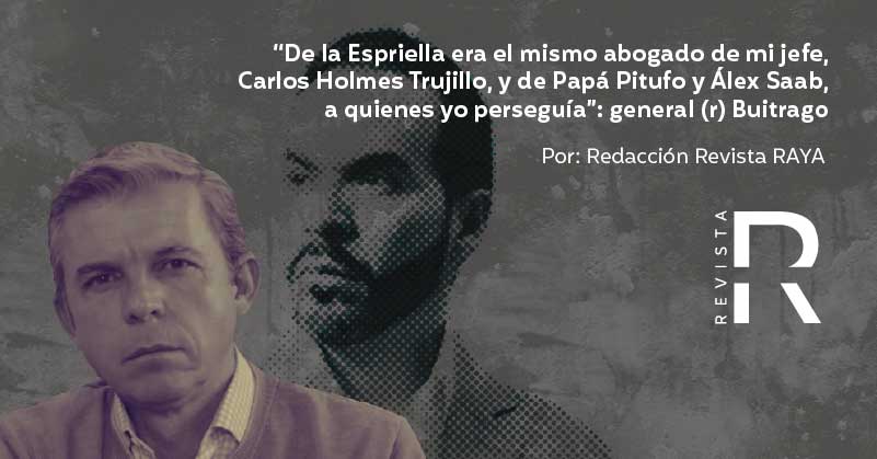 “De la Espriella era el mismo abogado de mi jefe, Carlos Holmes Trujillo, y de Papá Pitufo y Álex Saab, a quienes yo perseguía”: general (r) Buitrago