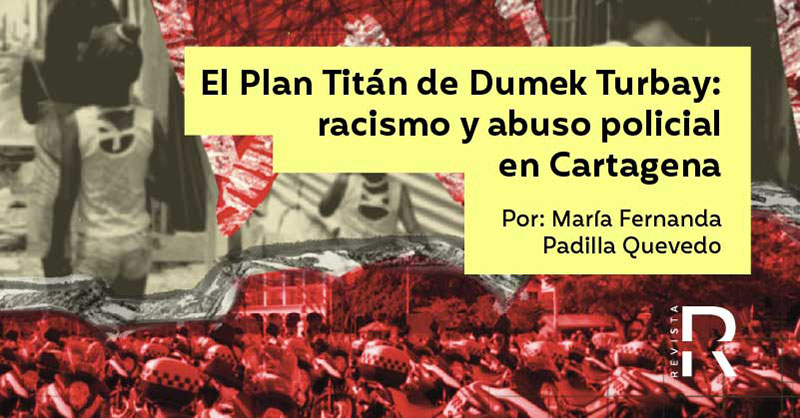 El Plan Titán de Dumek Turbay: racismo y abuso policial en Cartagena