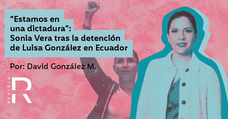“Estamos en una dictadura”: Sonia Vera tras la detención de Luisa González en Ecuador 