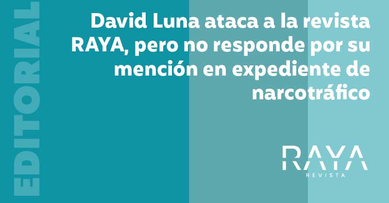 NOTA EDITORIAL | David Luna ataca a la revista RAYA, pero no responde por su mención en expediente de narcotráfico
