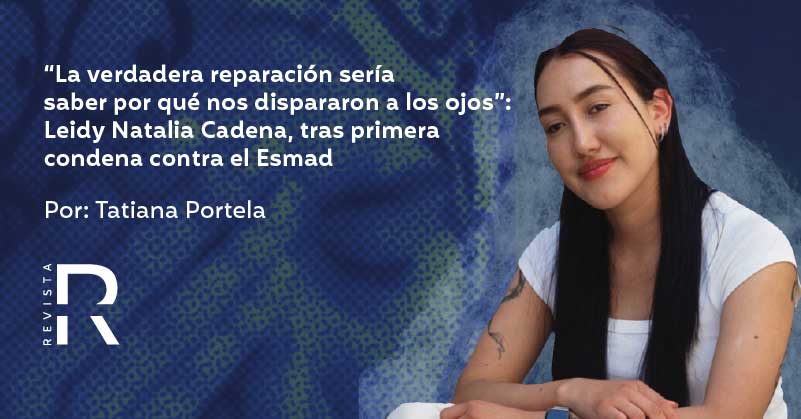 “La verdadera reparación sería saber por qué nos dispararon a los ojos”: Leidy Natalia Cadena, tras primera condena contra el Esmad  