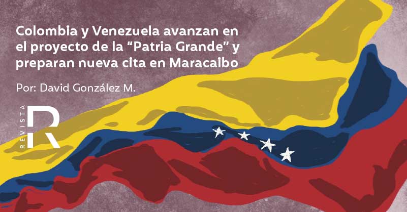 Colombia y Venezuela avanzan en el proyecto de la “Patria Grande” y preparan nueva cita en Maracaibo