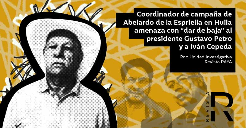 Coordinador de campaña de Abelardo de la Espriella en Huila amenaza con “dar de baja” al presidente Gustavo Petro y a Iván Cepeda