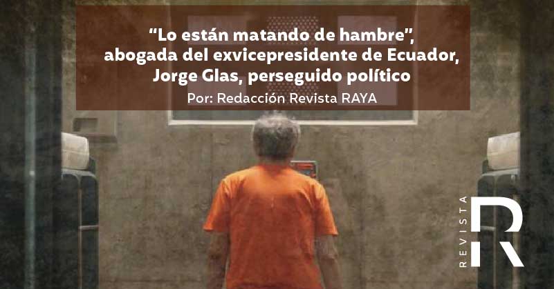 “Lo están matando de hambre”, abogada del exvicepresidente de Ecuador, Jorge Glas, perseguido político