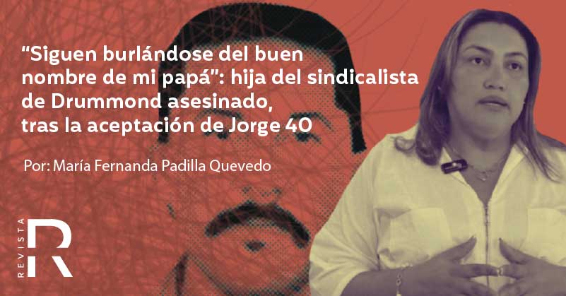 “Siguen burlándose del buen nombre de mi papá”: hija del sindicalista de Drummond asesinado, tras la aceptación de Jorge 40