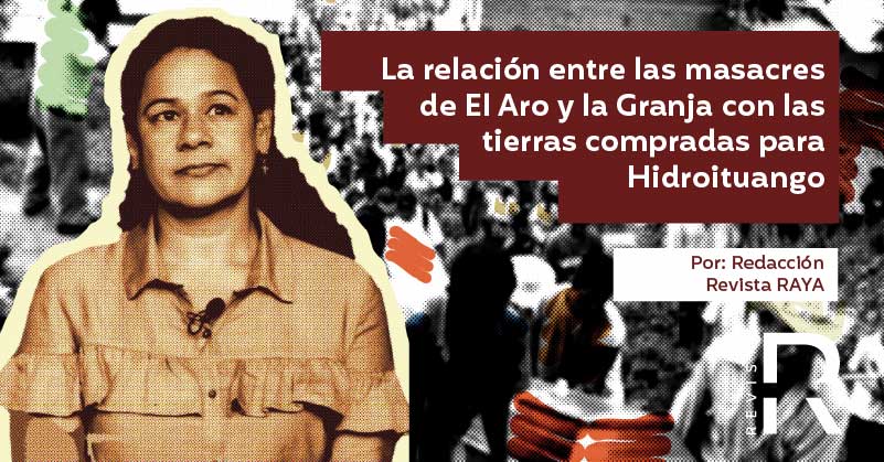La relación entre las masacres de El Aro y la Granja con las tierras compradas para Hidroituango