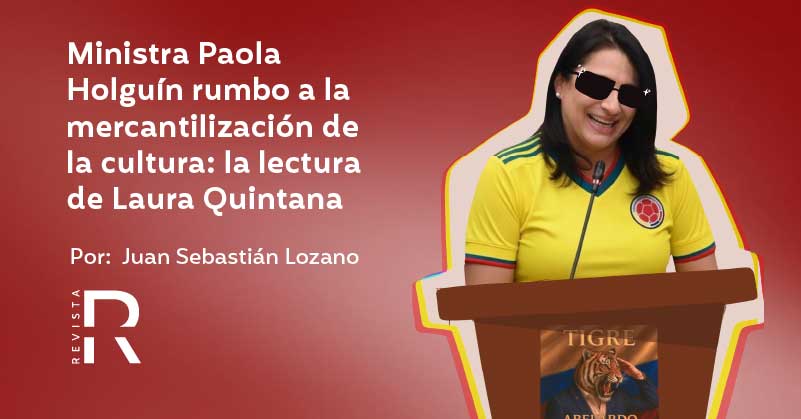 Ministra Paola Holguín rumbo a la mercantilización de la cultura: la lectura de Laura Quintana