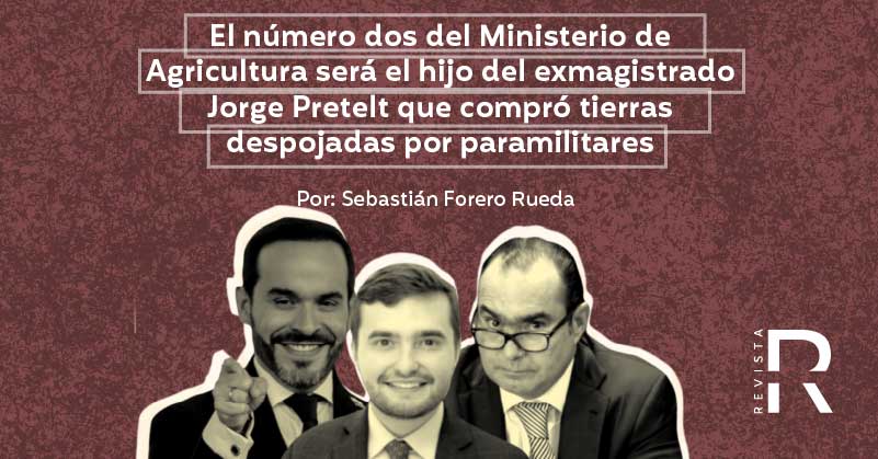 El número dos del Ministerio de Agricultura será el hijo del exmagistrado Jorge Pretelt que compró tierras despojadas por paramilitares