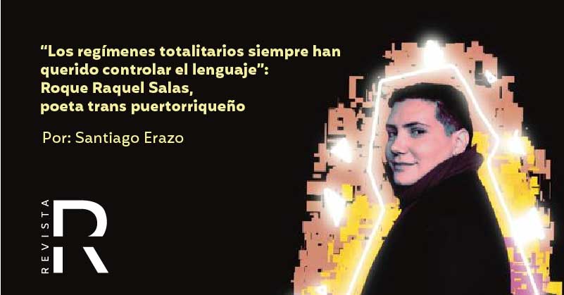 “Los regímenes totalitarios siempre han querido controlar el lenguaje”: Roque Raquel Salas, poeta trans puertorriqueño