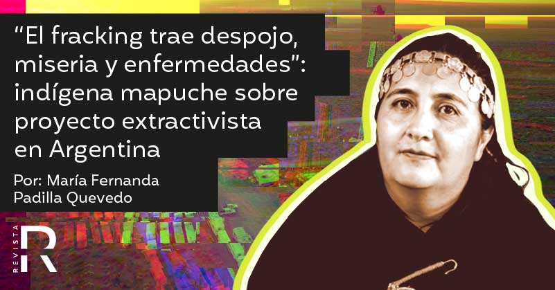 “El fracking trae despojo, miseria y enfermedades”: indígena mapuche sobre proyecto extractivista en Argentina 