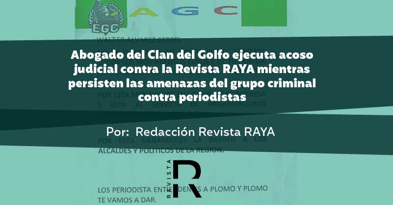 Abogado del Clan del Golfo ejecuta acoso judicial contra la Revista RAYA mientras persisten las amenazas del grupo criminal contra periodistas