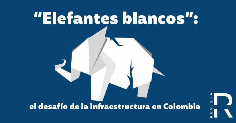 “Elefantes blancos”: el desafío de la infraestructura en Colombia