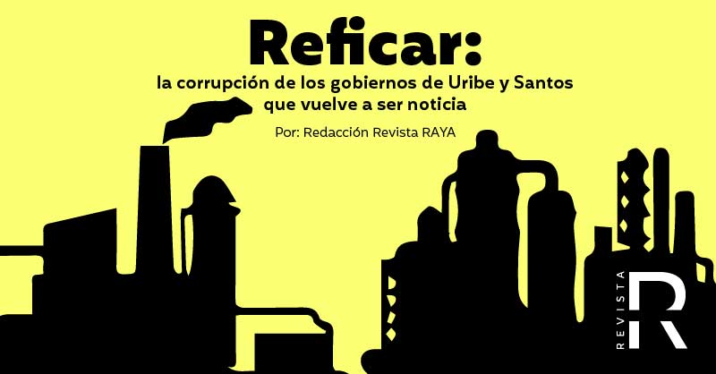 Reficar: la corrupción de los gobiernos de Uribe y Santos que hoy vuelve a ser noticia