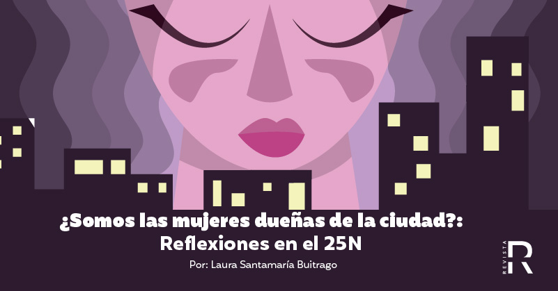 ¿Somos las mujeres dueñas de la ciudad?: Reflexiones en el 25N