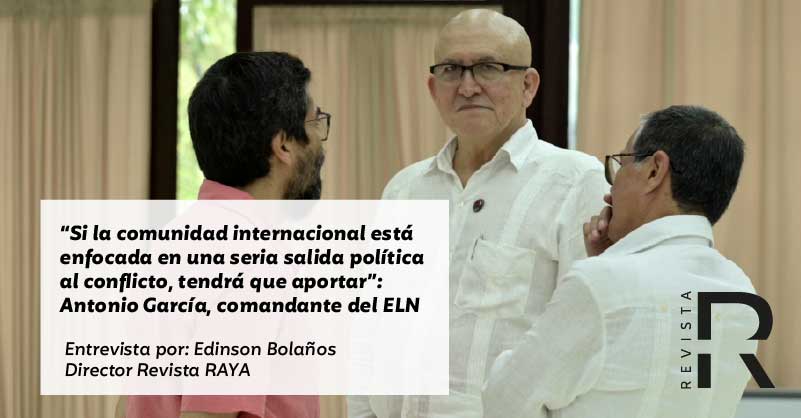 “Si la comunidad internacional está enfocada en una seria salida política al conflicto, tendrá que aportar”: Antonio García, comandante del ELN