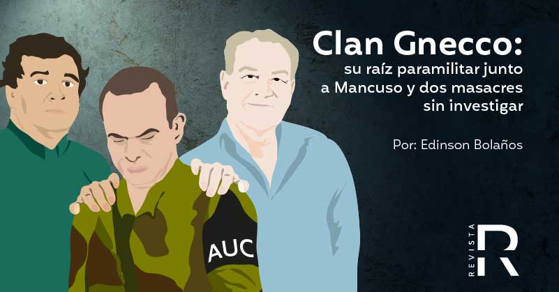 Clan Gnecco: su raíz paramilitar junto a Mancuso y dos masacres sin investigar
